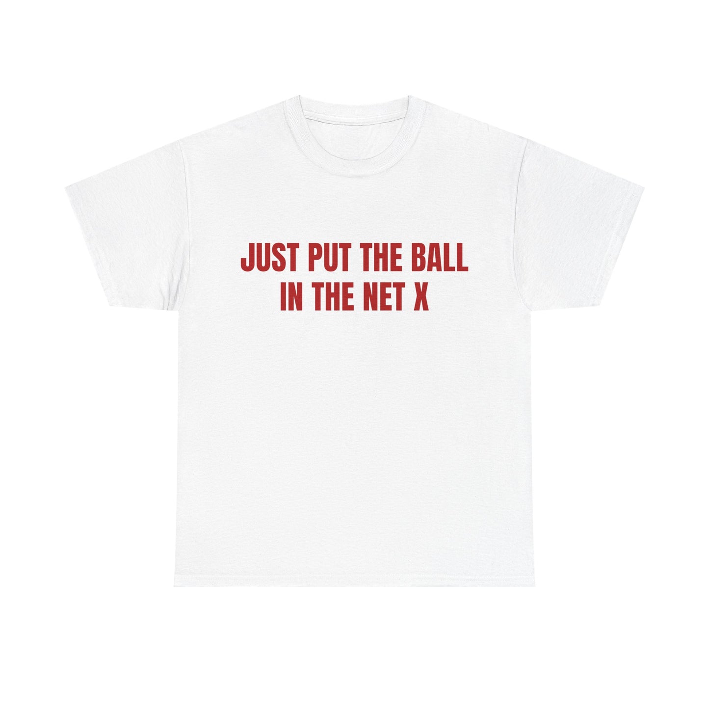 Just Put The Ball In The Net T shirt