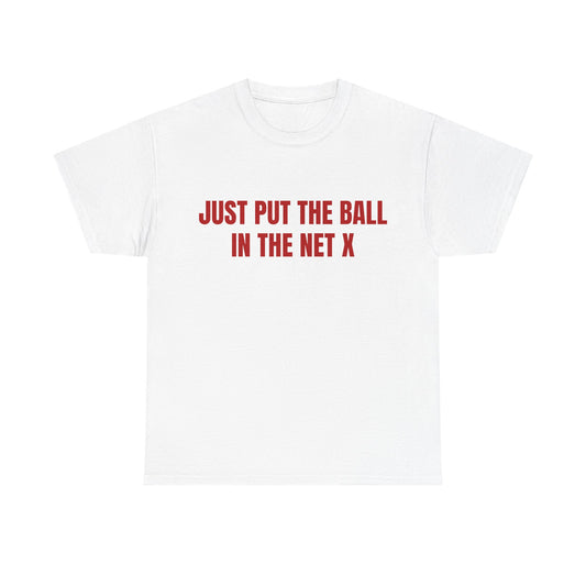 Just Put The Ball In The Net T shirt